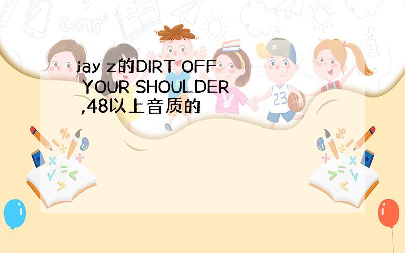 jay z的DIRT OFF YOUR SHOULDER ,48以上音质的