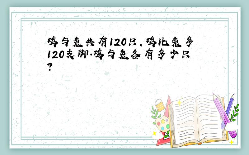 鸡与兔共有120只,鸡比兔多120支脚.鸡与兔各有多少只?