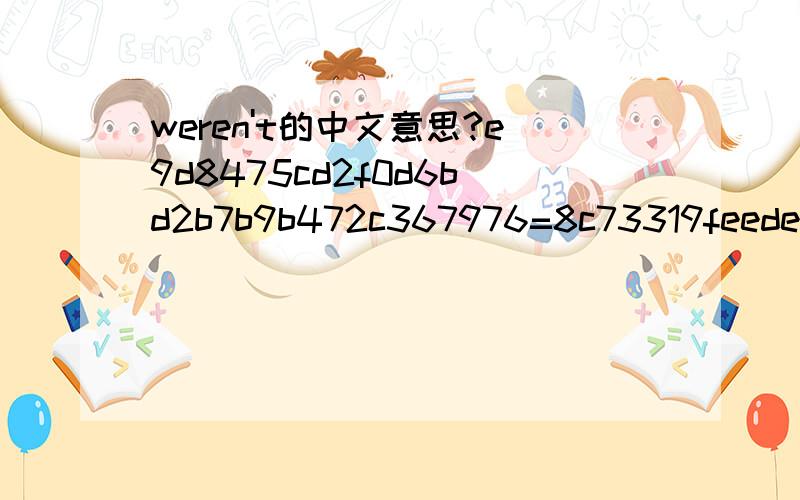 weren't的中文意思?e9d8475cd2f0d6bd2b7b9b472c367976=8c73319feede7e