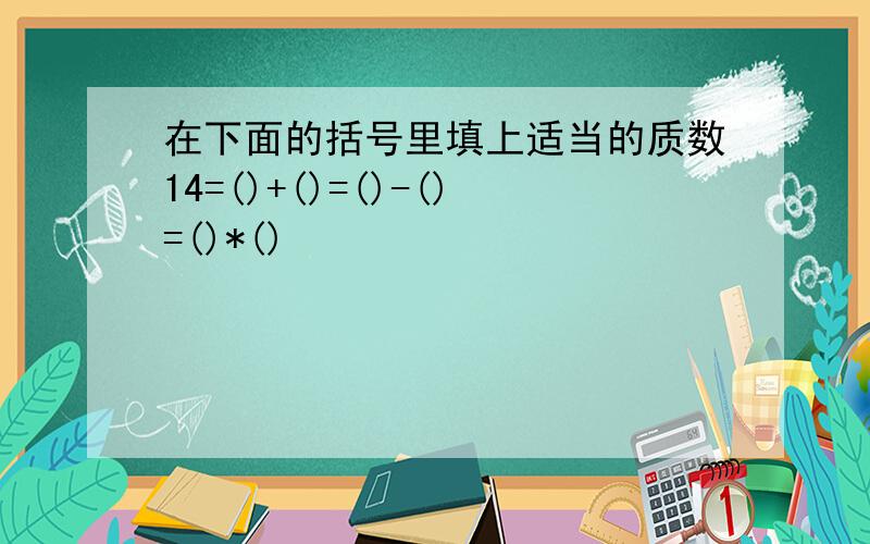 在下面的括号里填上适当的质数14=()+()=()-()=()*()