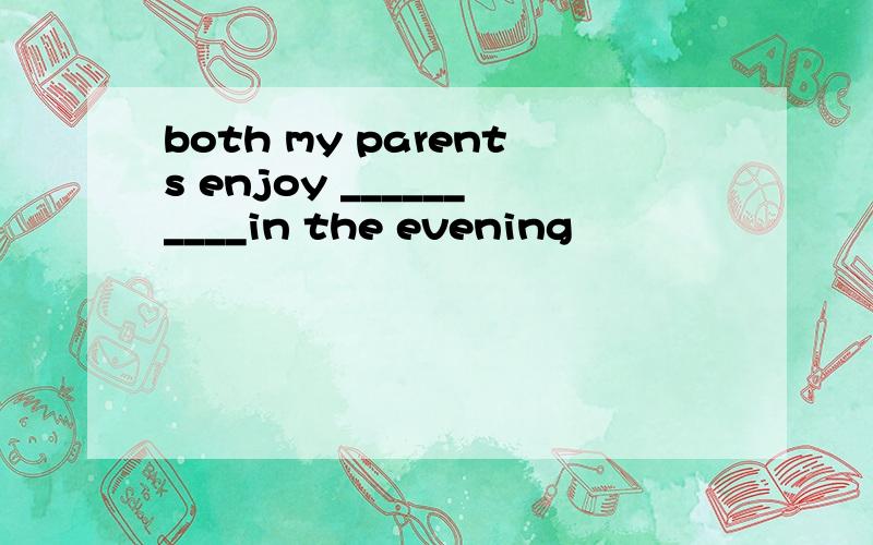 both my parents enjoy __________in the evening