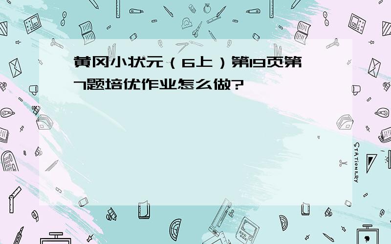 黄冈小状元（6上）第19页第7题培优作业怎么做?