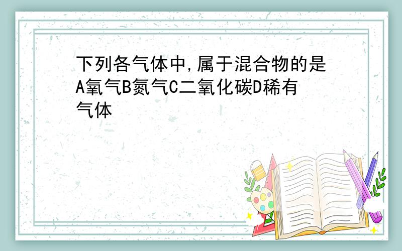 下列各气体中,属于混合物的是A氧气B氮气C二氧化碳D稀有气体