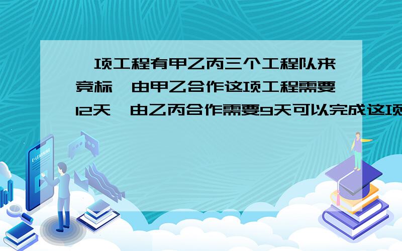 一项工程有甲乙丙三个工程队来竞标,由甲乙合作这项工程需要12天,由乙丙合作需要9天可以完成这项工程的八分之五,已知丙单独