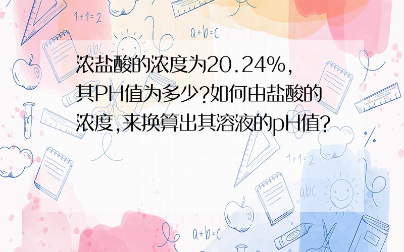 浓盐酸的浓度为20.24%,其PH值为多少?如何由盐酸的浓度,来换算出其溶液的pH值?