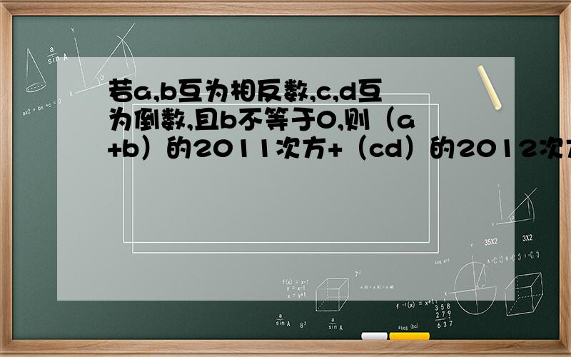 若a,b互为相反数,c,d互为倒数,且b不等于0,则（a+b）的2011次方+（cd）的2012次方-（b分之a）的20