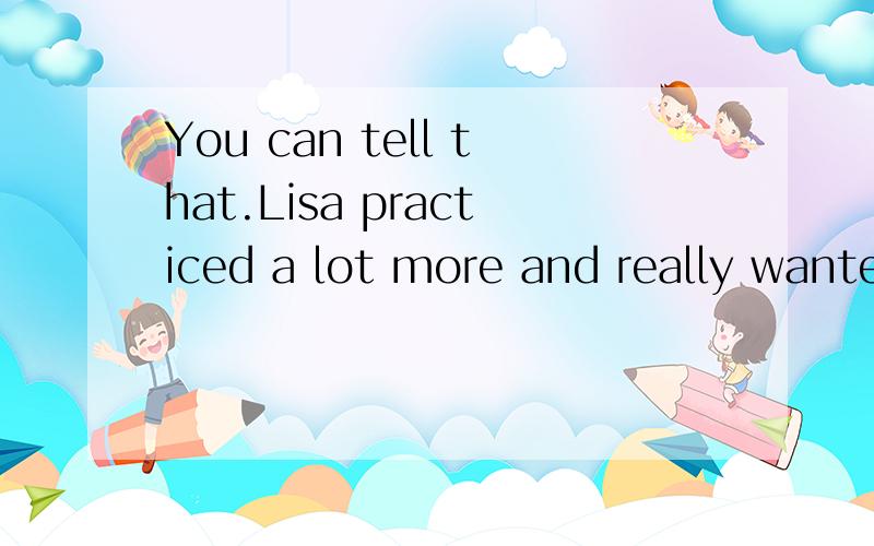 You can tell that.Lisa practiced a lot more and really wante