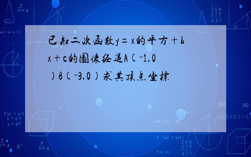 已知二次函数y=x的平方+bx+c的图像经过A(-1,0)B(-3,0)求其顶点坐标