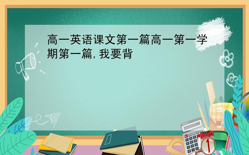 高一英语课文第一篇高一第一学期第一篇,我要背