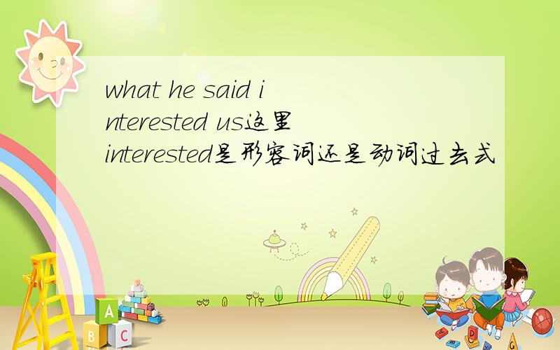 what he said interested us这里interested是形容词还是动词过去式