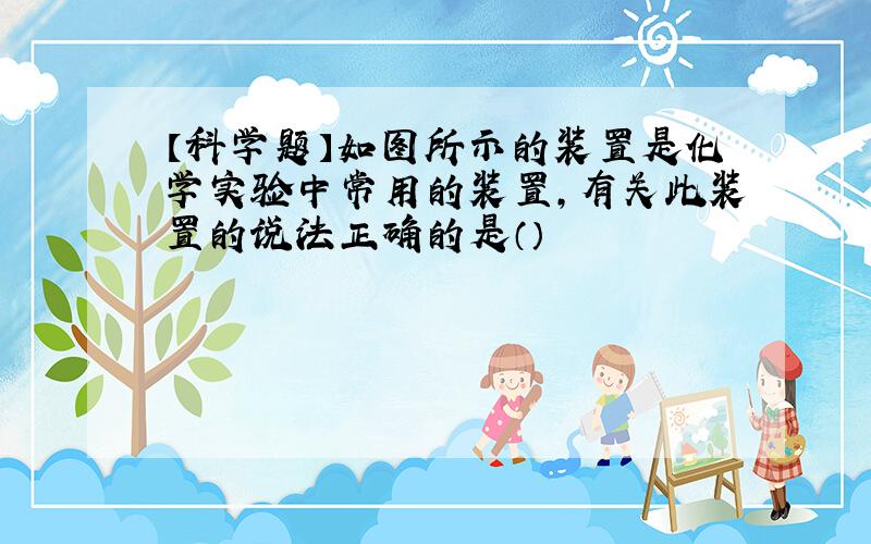 【科学题】如图所示的装置是化学实验中常用的装置,有关此装置的说法正确的是（）