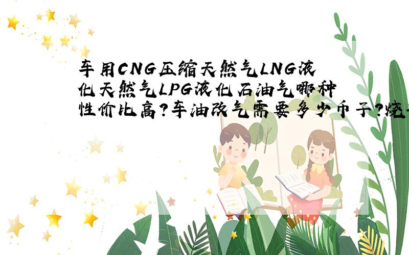 车用CNG压缩天然气LNG液化天然气LPG液化石油气哪种性价比高?车油改气需要多少币子?烧气后发动机很容易坏吗?同样是三