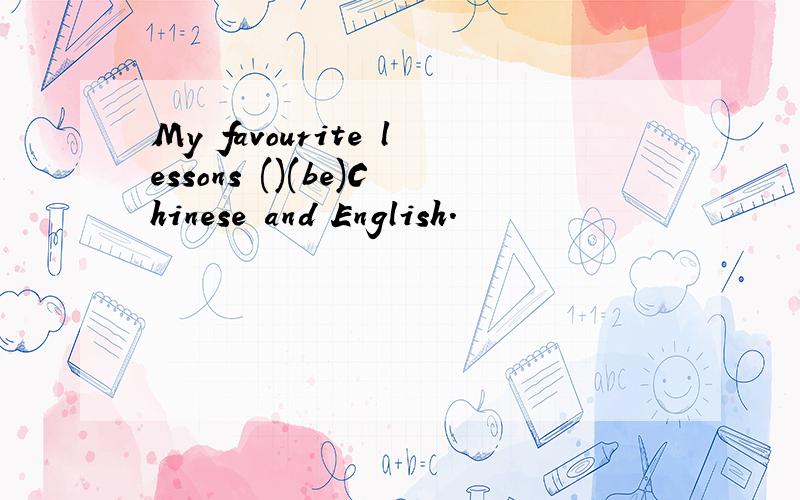 My favourite lessons ()(be)Chinese and English.