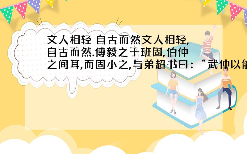 文人相轻 自古而然文人相轻,自古而然.傅毅之于班固,伯仲之间耳,而固小之,与弟超书曰：“武仲以能属文,为兰台令史,下笔不