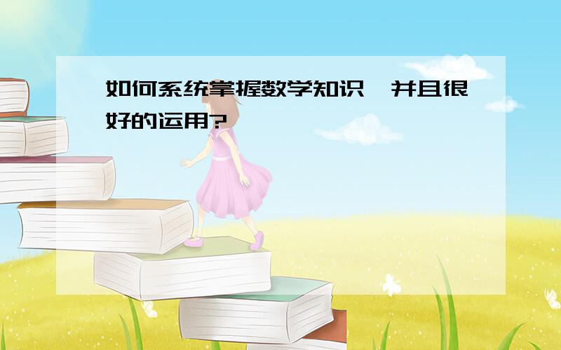 如何系统掌握数学知识,并且很好的运用?