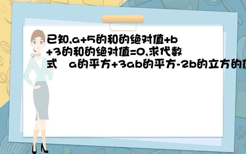 已知,a+5的和的绝对值+b+3的和的绝对值=0,求代数式﹣a的平方+3ab的平方-2b的立方的值.