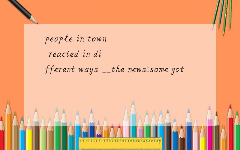 people in town reacted in different ways __the news:some got