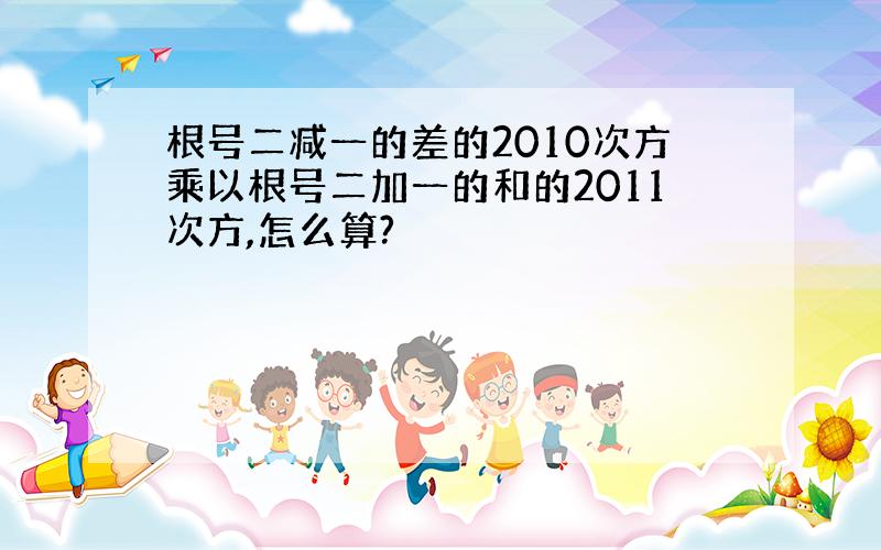 根号二减一的差的2010次方乘以根号二加一的和的2011次方,怎么算?