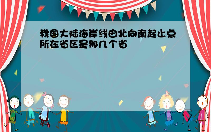 我国大陆海岸线由北向南起止点所在省区是那几个省