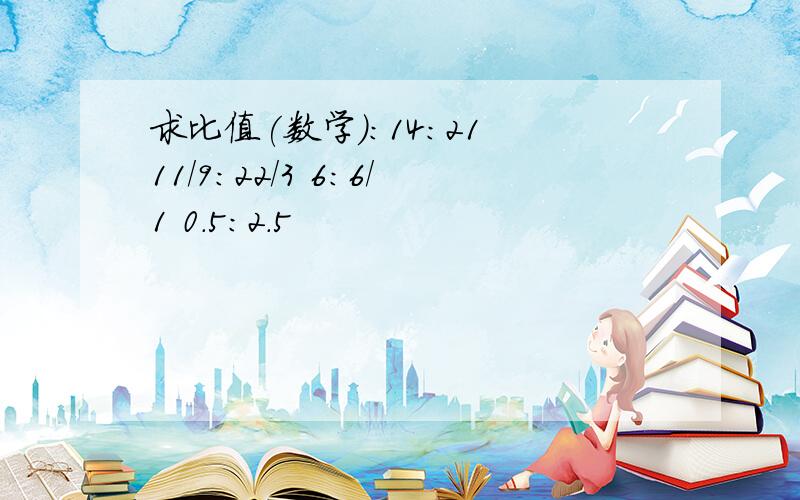 求比值(数学):14:21 11/9:22/3 6:6/1 0.5:2.5