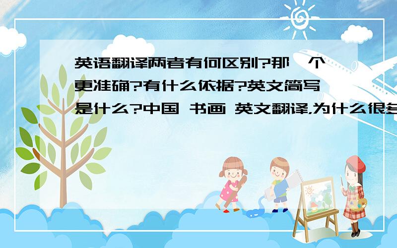 英语翻译两者有何区别?那一个更准确?有什么依据?英文简写是什么?中国 书画 英文翻译，为什么很多人翻译时，Paintin