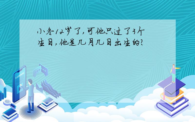 小冬12岁了,可他只过了3个生日,他是几月几日出生的?