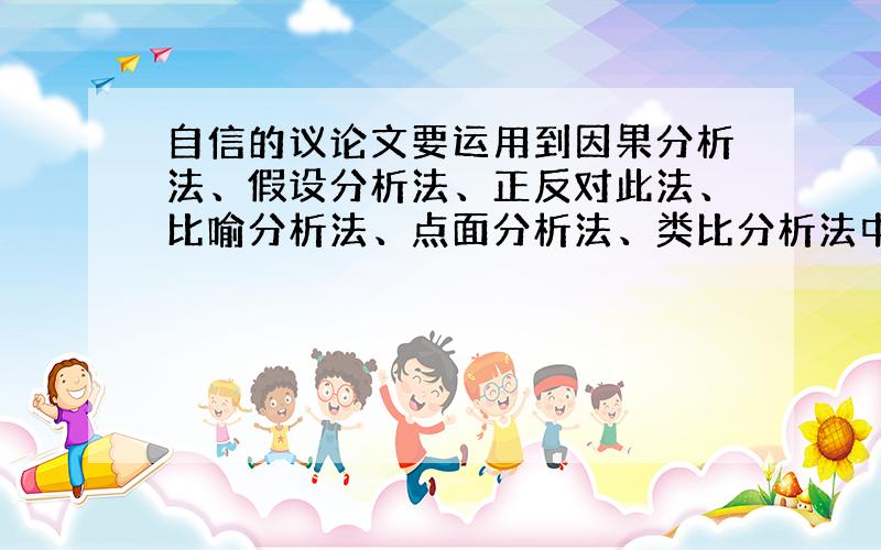 自信的议论文要运用到因果分析法、假设分析法、正反对此法、比喻分析法、点面分析法、类比分析法中的其中两种手法.大概三百字左