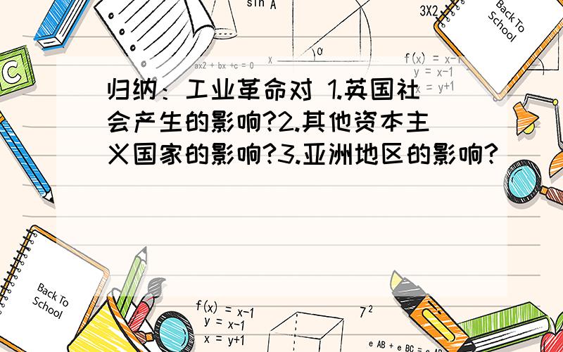 归纳：工业革命对 1.英国社会产生的影响?2.其他资本主义国家的影响?3.亚洲地区的影响?