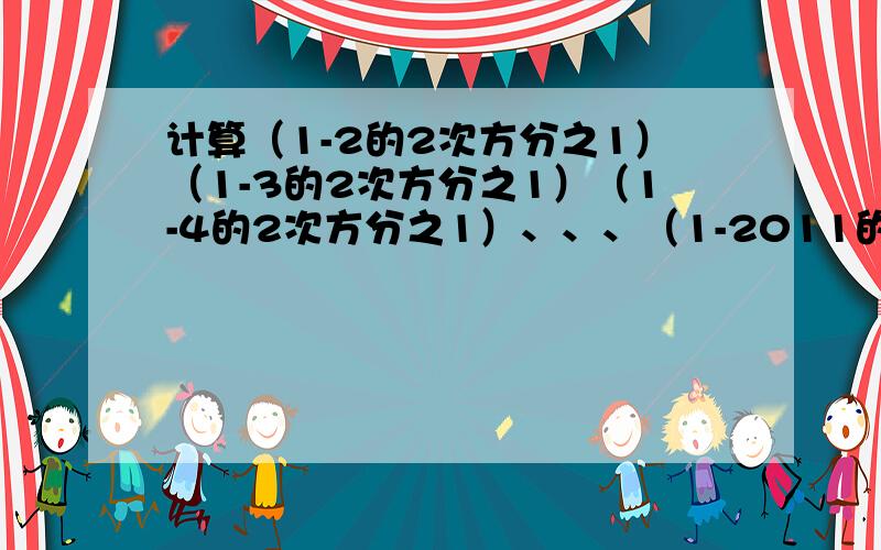 计算（1-2的2次方分之1）（1-3的2次方分之1）（1-4的2次方分之1）、、、（1-2011的2次方分之1）