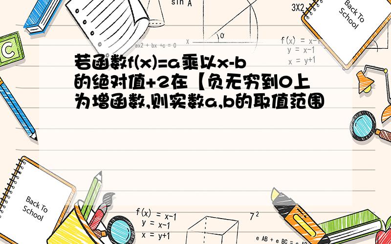 若函数f(x)=a乘以x-b的绝对值+2在【负无穷到0上为增函数,则实数a,b的取值范围