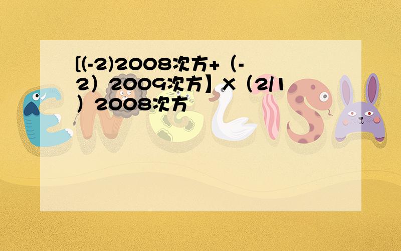 [(-2)2008次方+（-2）2009次方】X（2/1）2008次方