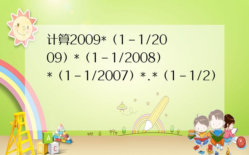 计算2009*（1-1/2009）*（1-1/2008）*（1-1/2007）*.*（1-1/2）