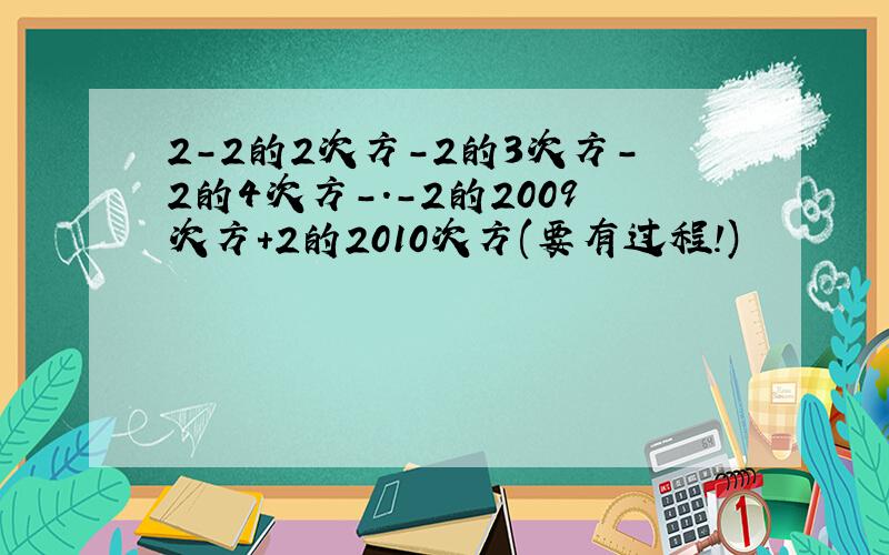 2-2的2次方-2的3次方-2的4次方-.-2的2009次方+2的2010次方(要有过程!)