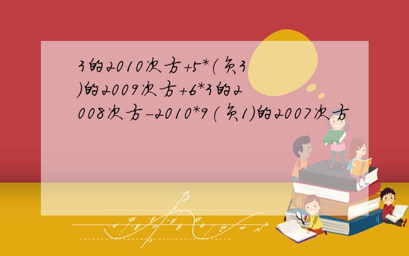 3的2010次方+5*（负3）的2009次方+6*3的2008次方-2010*9(负1)的2007次方