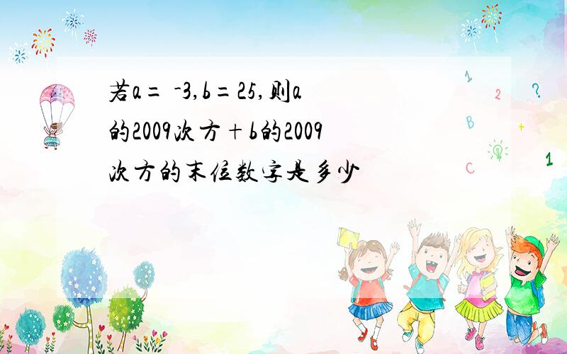 若a= -3,b=25,则a的2009次方+b的2009次方的末位数字是多少