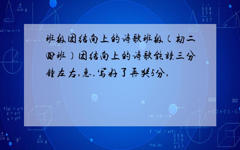 班级团结向上的诗歌班级（初二四班）团结向上的诗歌能读三分钟左右,急.写好了再奖5分,