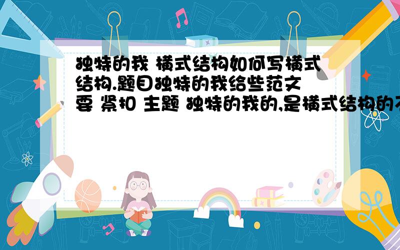 独特的我 横式结构如何写横式结构.题目独特的我给些范文 要 紧扣 主题 独特的我的,是横式结构的不然 给些建议或者提纲,