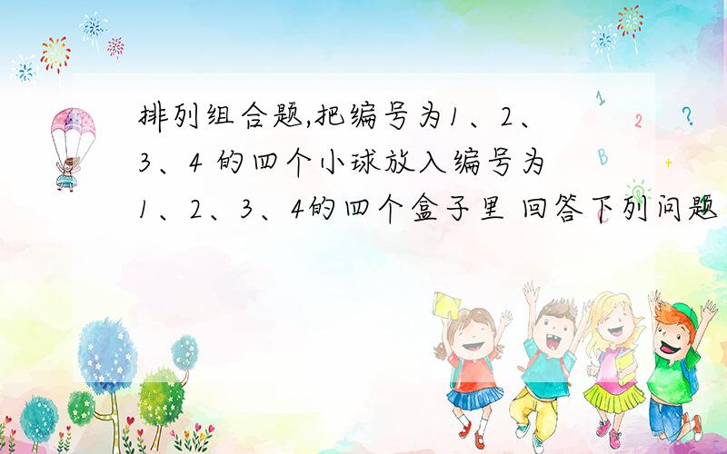 排列组合题,把编号为1、2、3、4 的四个小球放入编号为1、2、3、4的四个盒子里 回答下列问题