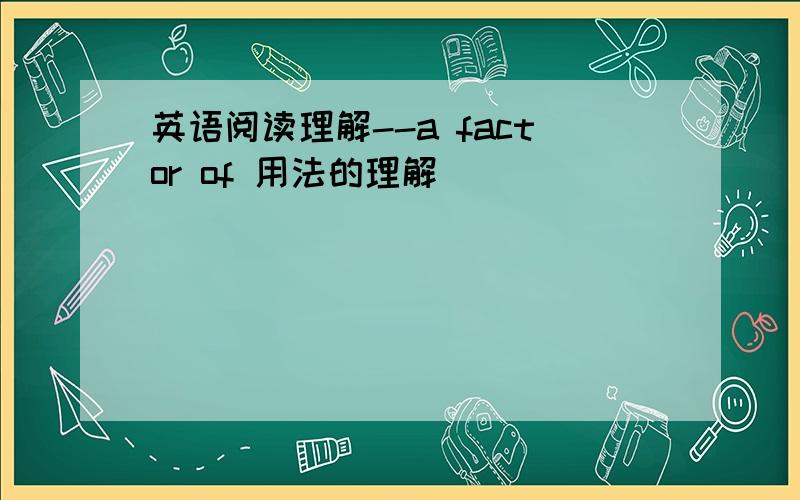 英语阅读理解--a factor of 用法的理解