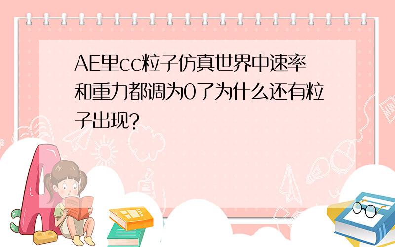 AE里cc粒子仿真世界中速率和重力都调为0了为什么还有粒子出现?