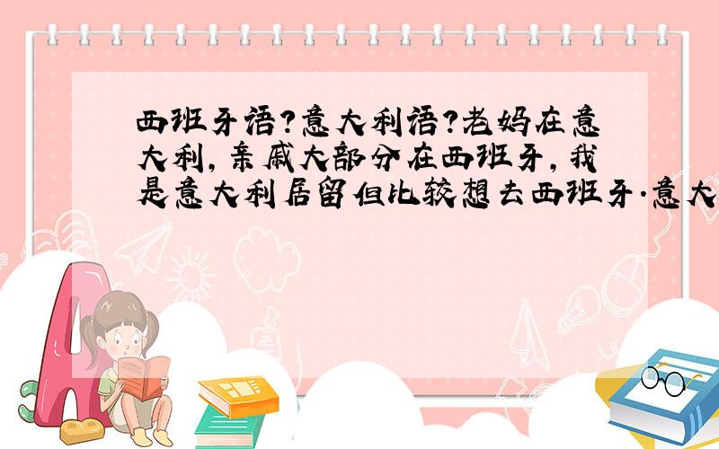 西班牙语?意大利语?老妈在意大利,亲戚大部分在西班牙,我是意大利居留但比较想去西班牙.意大利语比西语难学而且方言比较多,