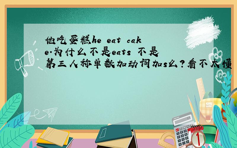 他吃蛋糕he eat cake.为什么不是eats 不是第三人称单数加动词加s么?看不太懂 有的有加s 有的不加