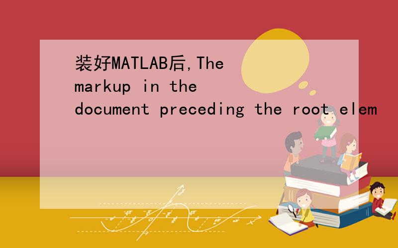 装好MATLAB后,The markup in the document preceding the root elem