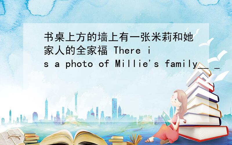 书桌上方的墙上有一张米莉和她家人的全家福 There is a photo of Millie's family__ _