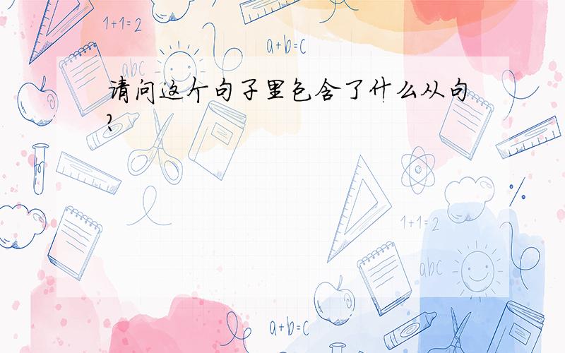 请问这个句子里包含了什么从句?