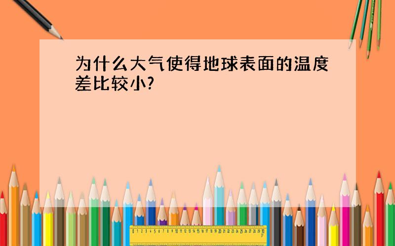 为什么大气使得地球表面的温度差比较小?