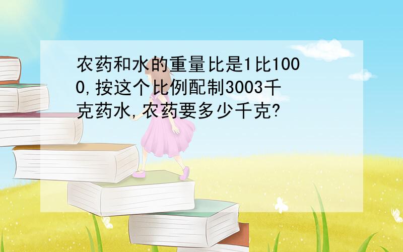 农药和水的重量比是1比1000,按这个比例配制3003千克药水,农药要多少千克?