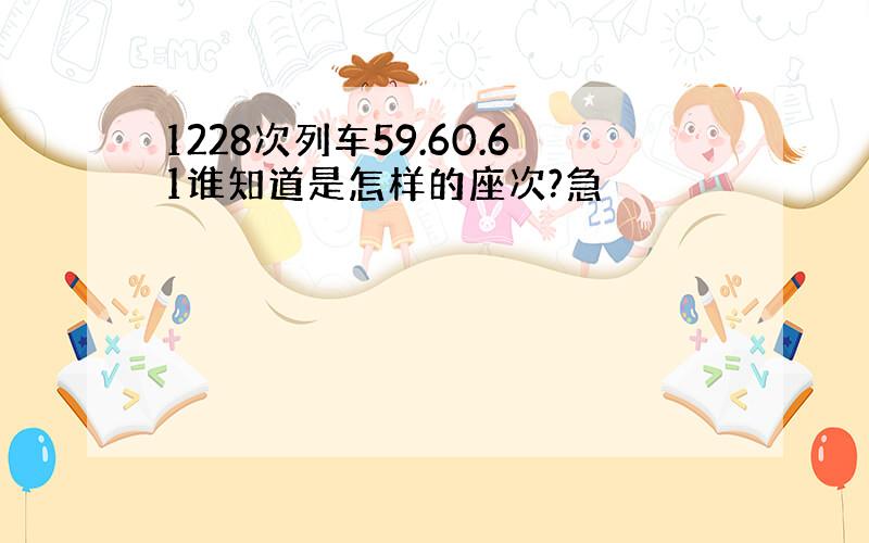 1228次列车59.60.61谁知道是怎样的座次?急