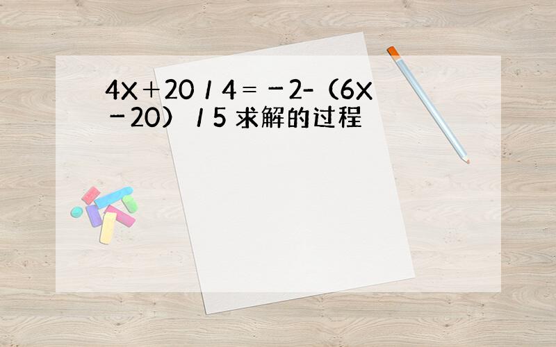 4X＋20／4＝－2-（6X－20）／5 求解的过程