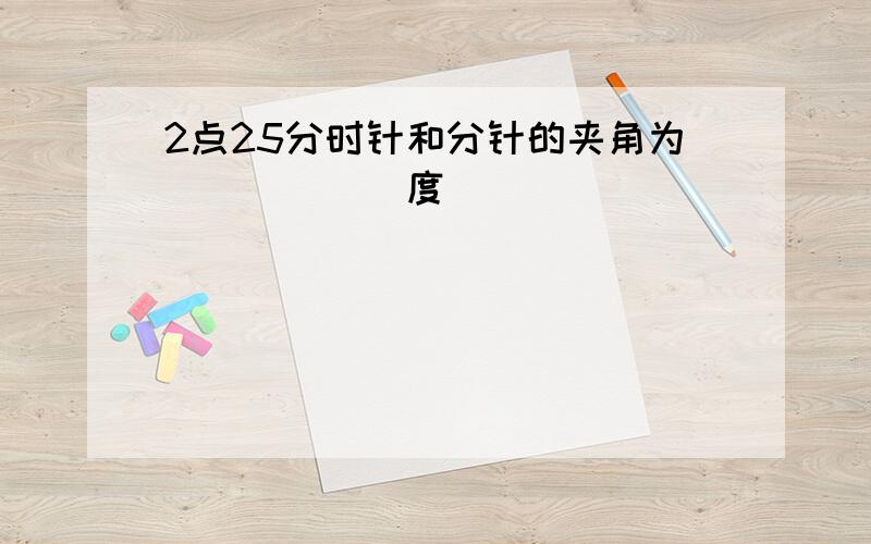 2点25分时针和分针的夹角为______度．